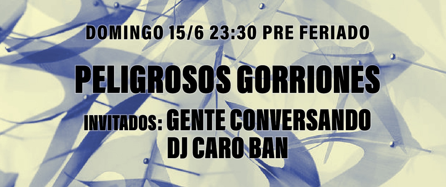 Peligrosos Gorriones + Gente Conversando + dj Caro Ban